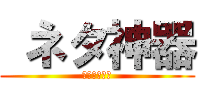  ネタ神器 (爆筒ドゥーム)