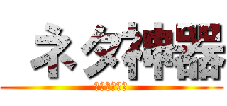  ネタ神器 (爆筒ドゥーム)