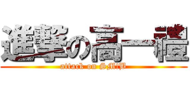 進撃の高一禮 (attack on SM!B)