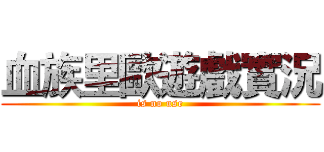 血族里歐遊戲實況 (is no use)