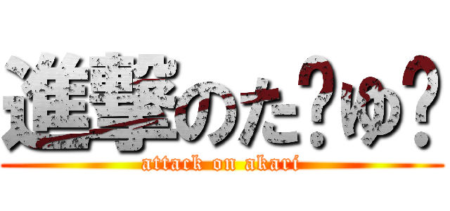 進撃のた〜ゆ〜 (attack on akari)
