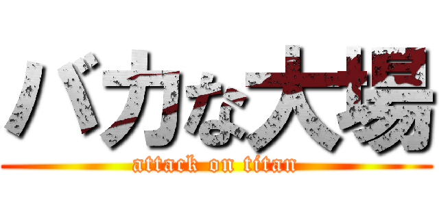 バカな大場 (attack on titan)