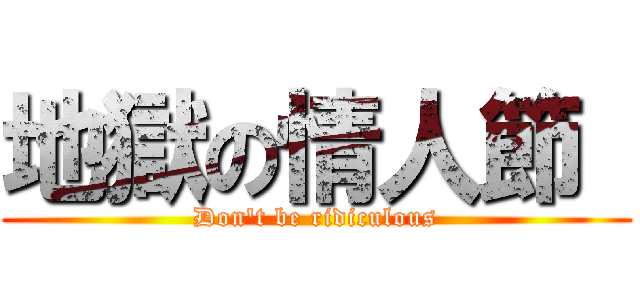 地獄の情人節  (Don't be ridiculous)