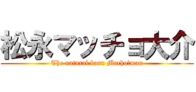 松永マッチョ大介 (The natural born Machoーman)