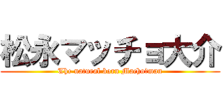 松永マッチョ大介 (The natural born Machoーman)