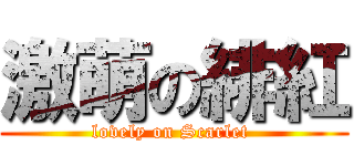 激萌の緋紅 (lovely on Scarlet )