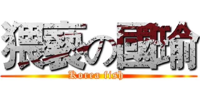 猥褻の國瑜 (Korea fish )