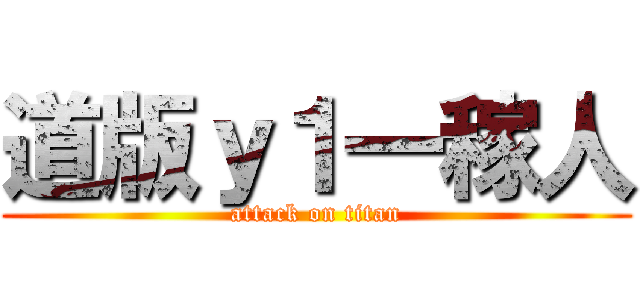 道版ｙ１一稼人 (attack on titan)