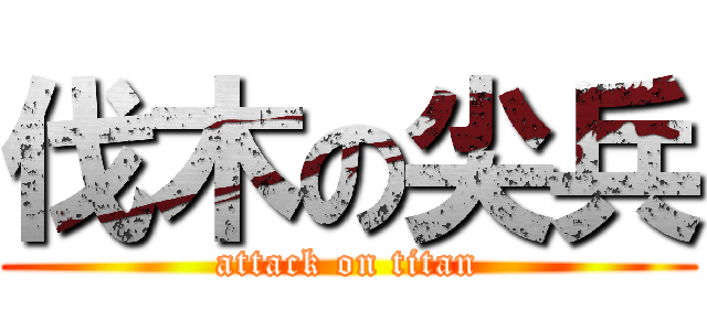 伐木の尖兵 (attack on titan)