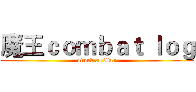 魔王ｃｏｍｂａｔ ｌｏｇ (attack on titan)