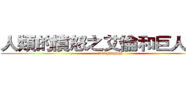 人類的憤怒之艾倫和巨人之戰 (jmnghjghgh)