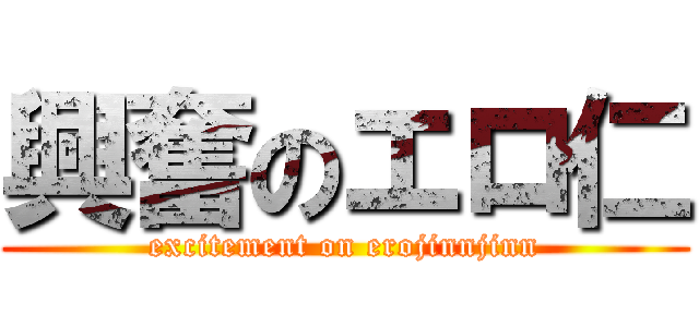 興奮のエロ仁 (excitement on erojinnjinn)