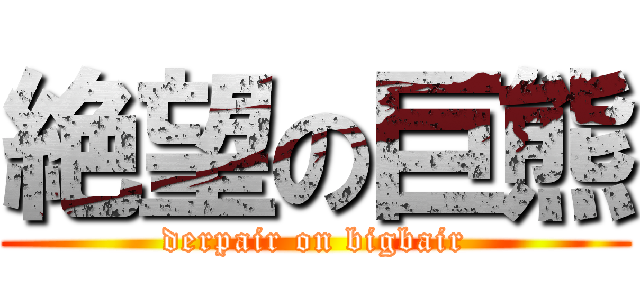 絶望の巨熊 (derpair on bigbair)