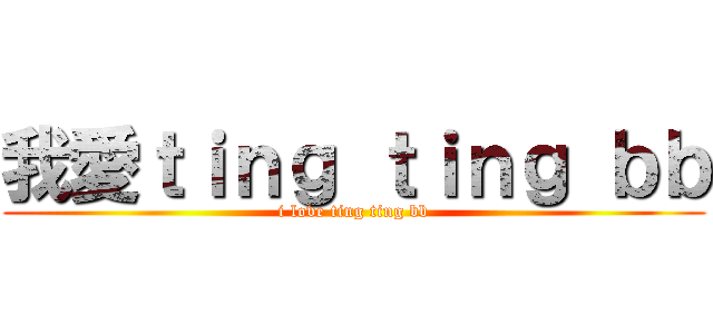 我愛ｔｉｎｇ ｔｉｎｇ ｂｂ (i love ting ting bb)