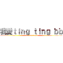 我愛ｔｉｎｇ ｔｉｎｇ ｂｂ (i love ting ting bb)