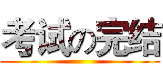 考试の完结 ()