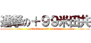 進撃の＋９９米田共 (attack on +99 manure)