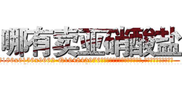 哪有卖亚硝酸盐 (哪有卖亚硝酸盐【电.话186x0156x9662-Q194843976林氏药业】我们做的是长期生意,靠的是老客户长期支持
参考消息网2月20日报道 韩媒称，“剩女多、离婚率高的城市，房价一定会上涨。”这是中国经济学家金岩石2016年12月参加在上海举行的房地产相关论坛时说的话。
)