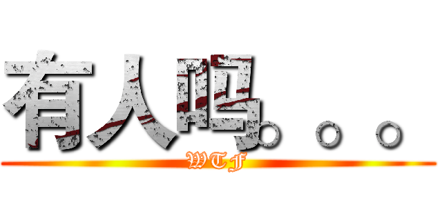 有人吗。。。 (WTF)