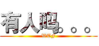 有人吗。。。 (WTF)