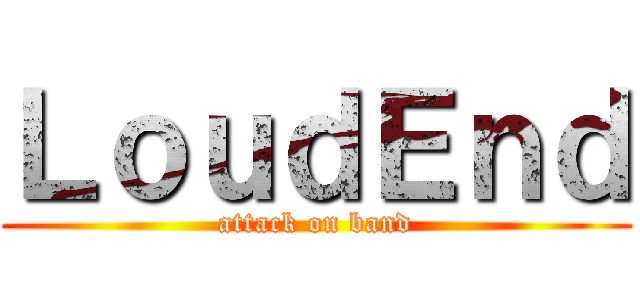 ＬｏｕｄＥｎｄ (attack on band)