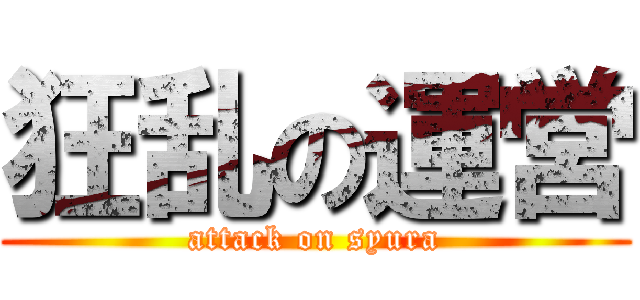 狂乱の運営 (attack on syura)