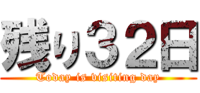 残り３２日 (Today is visiting day)