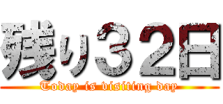 残り３２日 (Today is visiting day)