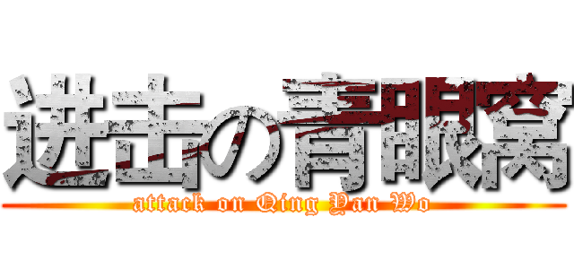 进击の青眼窝 (attack on Qing Yan Wo)