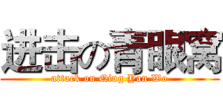 进击の青眼窝 (attack on Qing Yan Wo)