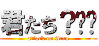 君たち？‪💢 (attack on titan)