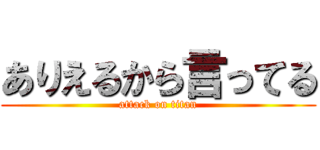 ありえるから言ってる (attack on titan)