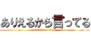 ありえるから言ってる (attack on titan)