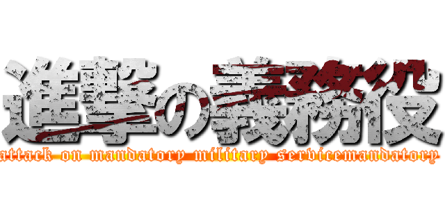 進撃の義務役 (attack on mandatory military servicemandatory)