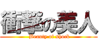 衝撃の美人 ( Beauty of shock)