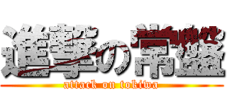 進撃の常盤 (attack on tokiwa)