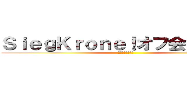 ＳｉｅｇＫｒｏｎｅ！オフ会（＾∇＾） (てるてる個人主催)