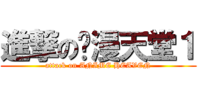 進撃の动漫天堂１ (attack on ANIME HEAVEN)