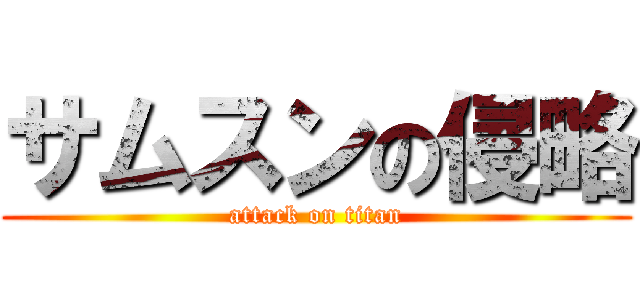 サムスンの侵略 (attack on titan)