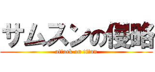 サムスンの侵略 (attack on titan)