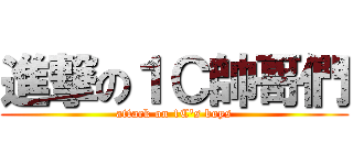 進撃の１Ｃ帥哥們 (attack on 1C\'s boys)