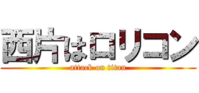 西片はロリコン (attack on titan)