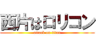 西片はロリコン (attack on titan)
