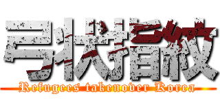 弓状指紋 (Refugees takenover Korea)