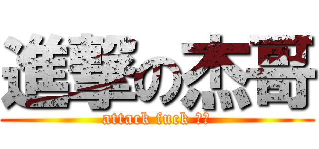 進撃の杰哥 (attack fuck 杰哥)
