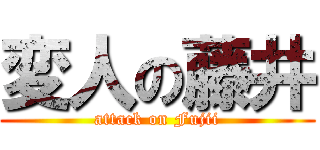 変人の藤井 (attack on Fujii)