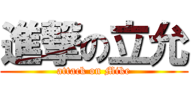 進撃の立允 (attack on Mike)