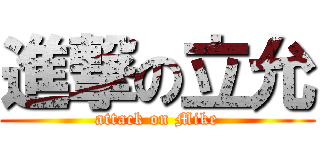 進撃の立允 (attack on Mike)