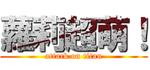 蘿莉超萌！ (attack on titan)
