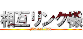 相互リンク様 (Mutual link)